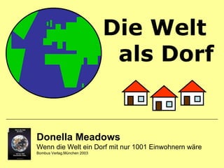Donella Meadows Wenn die Welt ein Dorf mit nur 1001 Einwohnern wäre Bombus Verlag,München 2003 Die Welt  als Dorf 