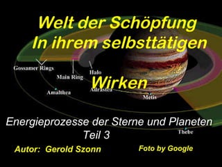 Welt der Schöpfung
In ihrem selbsttätigen
Wirken
Energieprozesse der Sterne und Planeten
Teil 3
Autor: Gerold Szonn Foto by Google
 