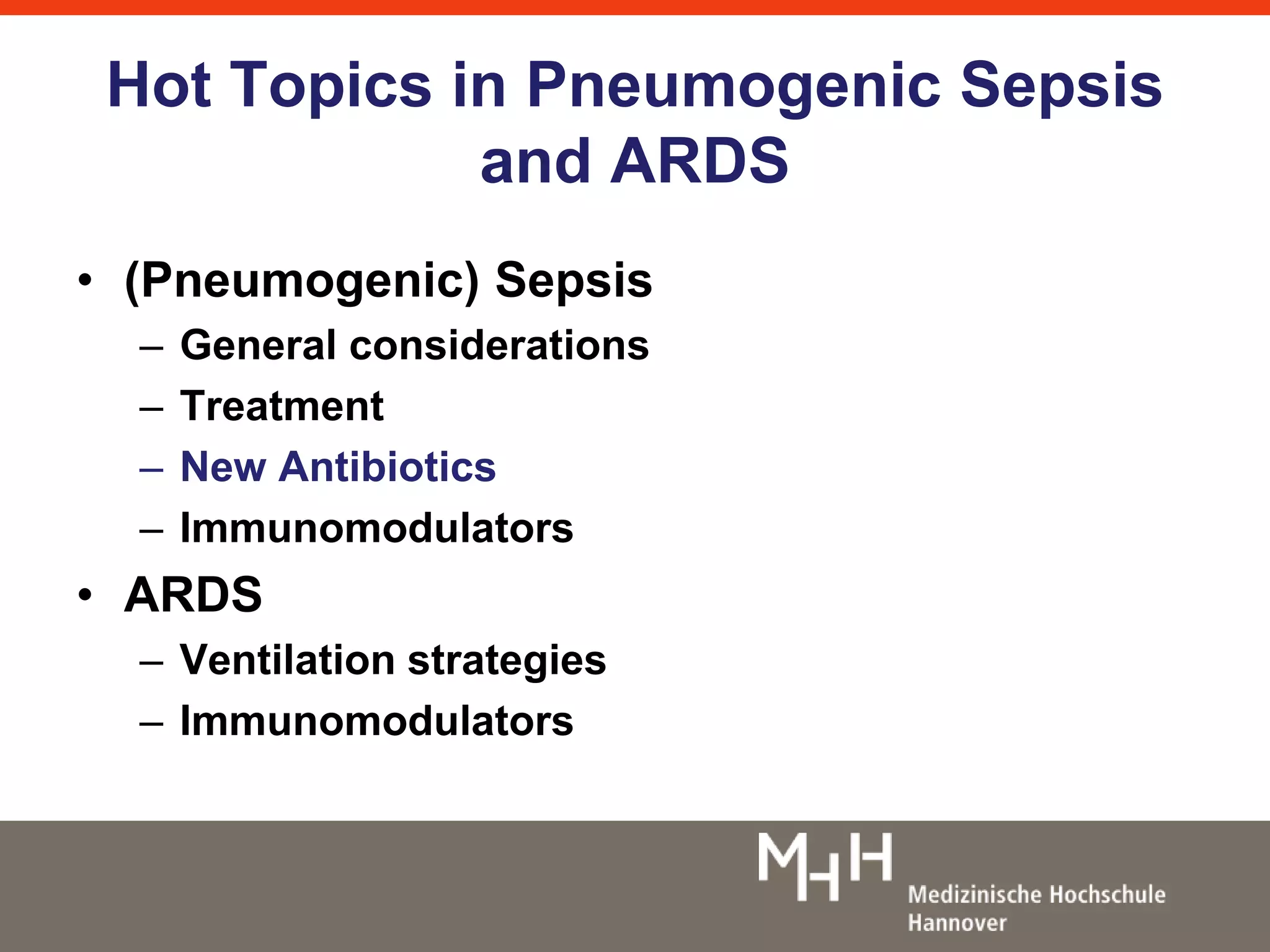 Hot Topics in Pneumogenic Sepsis 
and ARDS 
• (Pneumogenic) Sepsis 
– General considerations 
– Treatment 
– New Antibiotics 
– Immunomodulators 
• ARDS 
– Ventilation strategies 
– Immunomodulators 
 