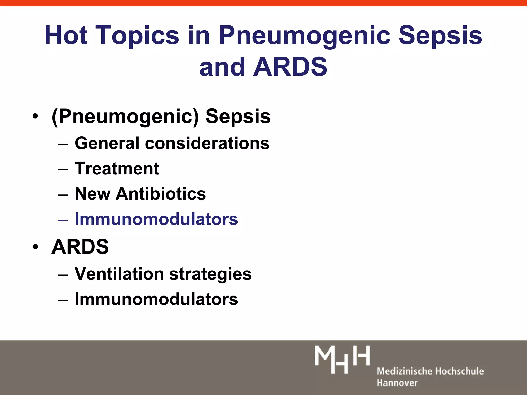 Hot Topics in Pneumogenic Sepsis 
and ARDS 
• (Pneumogenic) Sepsis 
– General considerations 
– Treatment 
– New Antibiotics 
– Immunomodulators 
• ARDS 
– Ventilation strategies 
– Immunomodulators 
 
