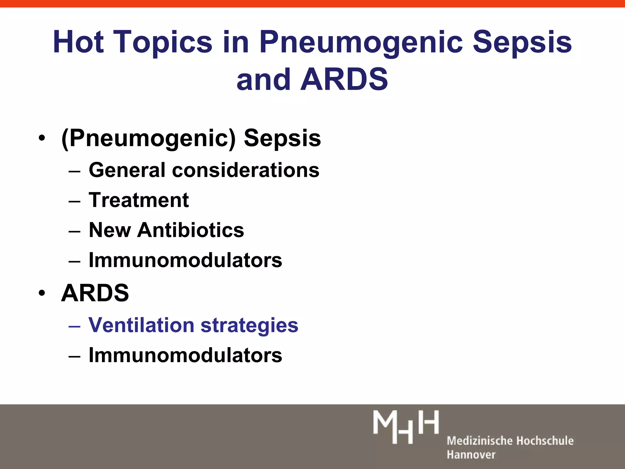 Hot Topics in Pneumogenic Sepsis 
and ARDS 
• (Pneumogenic) Sepsis 
– General considerations 
– Treatment 
– New Antibiotics 
– Immunomodulators 
• ARDS 
– Ventilation strategies 
– Immunomodulators 
 