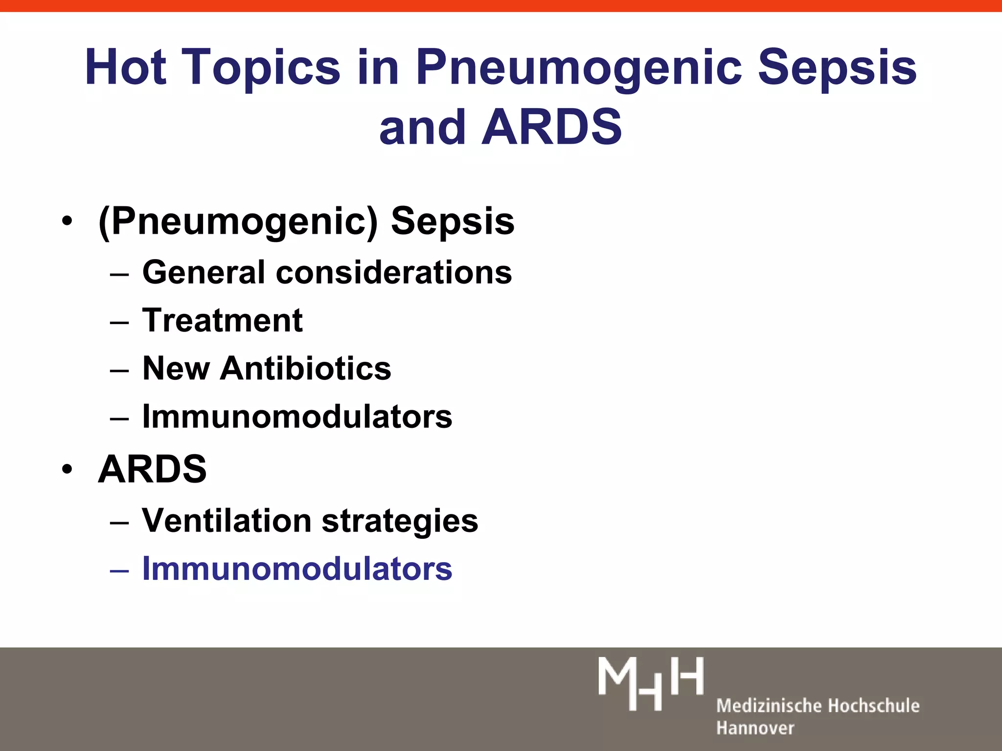 Hot Topics in Pneumogenic Sepsis 
and ARDS 
• (Pneumogenic) Sepsis 
– General considerations 
– Treatment 
– New Antibiotics 
– Immunomodulators 
• ARDS 
– Ventilation strategies 
– Immunomodulators 
 