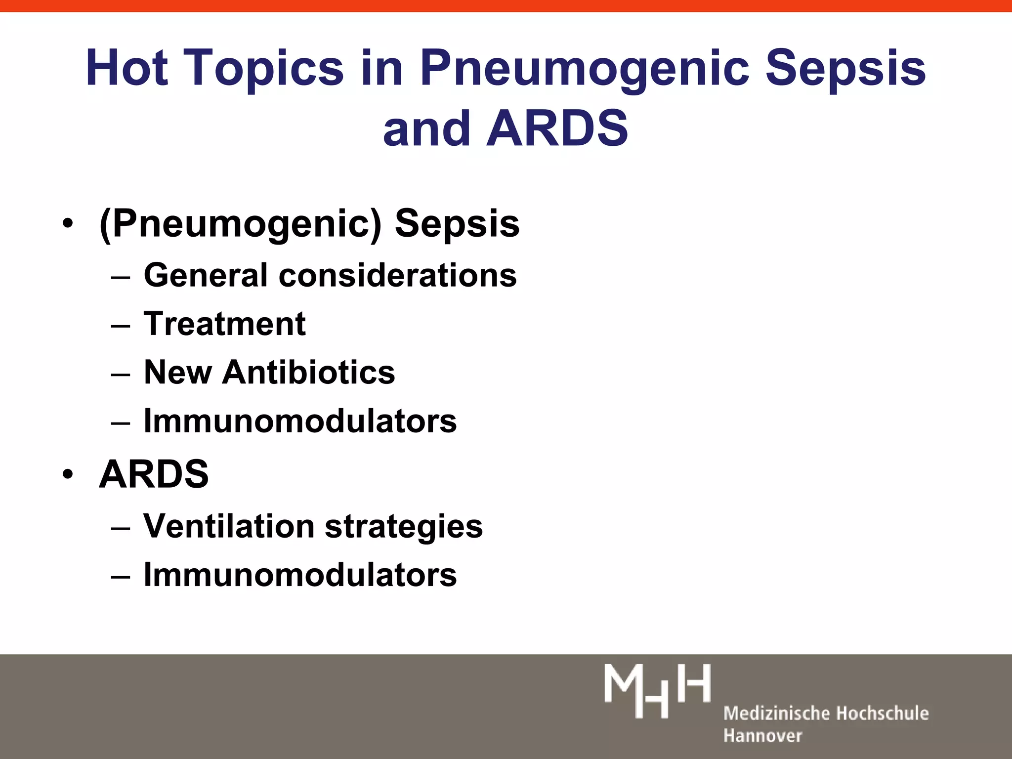 Hot Topics in Pneumogenic Sepsis 
and ARDS 
• (Pneumogenic) Sepsis 
– General considerations 
– Treatment 
– New Antibiotics 
– Immunomodulators 
• ARDS 
– Ventilation strategies 
– Immunomodulators 
 