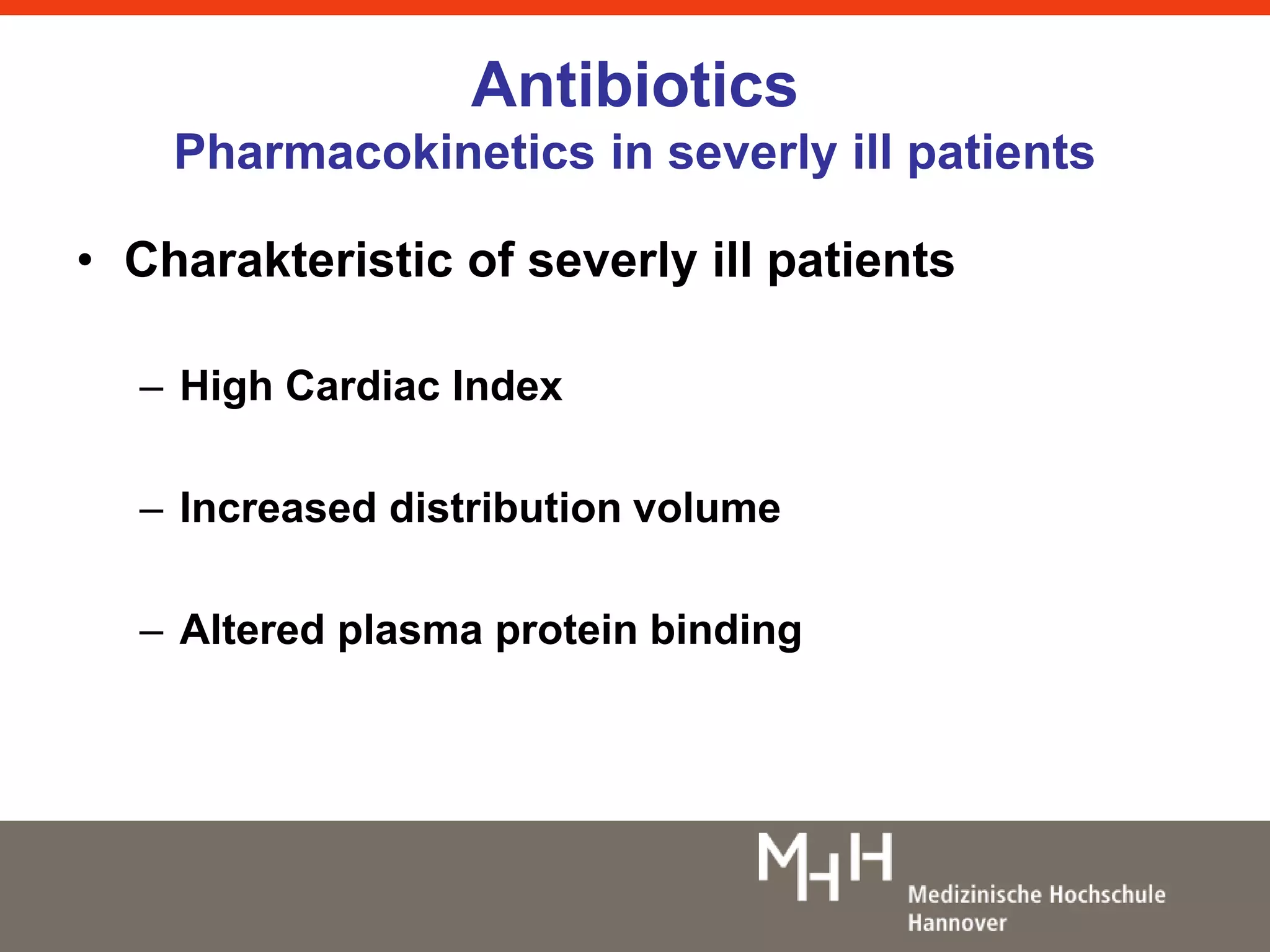 Antibiotics 
Pharmacokinetics in severly ill patients 
• Charakteristic of severly ill patients 
– High Cardiac Index 
– Increased distribution volume 
– Altered plasma protein binding 
 