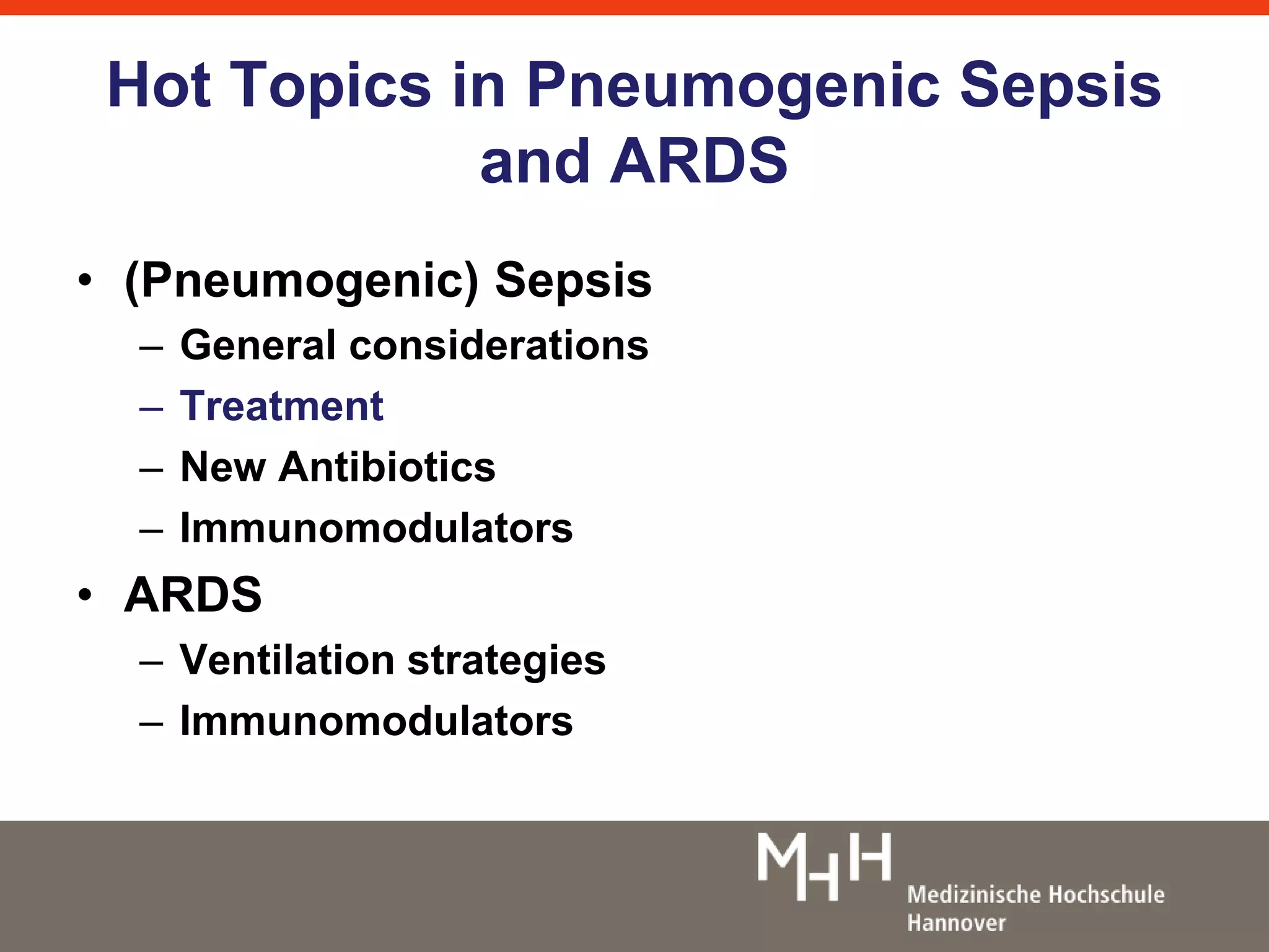 Hot Topics in Pneumogenic Sepsis 
and ARDS 
• (Pneumogenic) Sepsis 
– General considerations 
– Treatment 
– New Antibiotics 
– Immunomodulators 
• ARDS 
– Ventilation strategies 
– Immunomodulators 
 