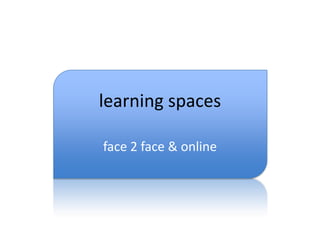 learning spaces face 2 face & online 