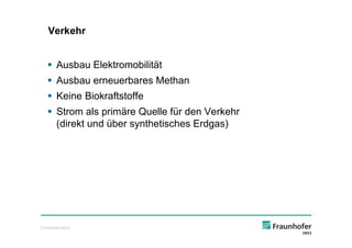 Verkehr


    § Ausbau Elektromobilität
    § Ausbau erneuerbares Methan
    § Keine Biokraftstoffe
    § Strom als primäre Quelle für den Verkehr
      (direkt und über synthetisches Erdgas)




© Fraunhofer IWES
 