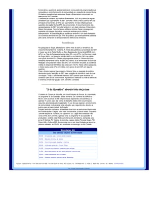 Antes de completar um ano no ar, o SBT Joinville já comemora a 
                                              consolidação de sua programação junto ao público da região Norte do 
                                              Estado. A emissora, que opera em Joinville desde o dia 31 de julho do ano 
                                              passado, vem investindo, desde a sua inauguração, em equipamentos, 
                                              funcionários, quadro de apresentadores e numa grade de programação que 
                                              conquistou o reconhecimento da comunidade e o respeito da concorrência. 
                                              Os dados revelados nas pesquisas Ibope e Brasmarket comprovam os 
                                              avanços do SBT Joinville. 
                                              Conforme os números do Instituto Brasmarket, 35% do público da região 
                                              acreditam que o jornalismo do SBT Joinville é mais crítico (contra 18% da 
                                              principal concorrente), e 55% que o jornalismo é mais voltado para as 
                                              questões da região Norte (37% da concorrente). O reconhecimento dos 
                                              apresentadores do SBT Joinville também é um dado vitorioso. Pela ordem, 
                                              Nilson Gonçalves, Toninho Neves e Marco Antônio Peixer conseguiram 
                                              suplantar os colegas de outros canais na lembrança do público 
                                              telespectador. A consolidação da audiência também é um dado festejado. 
                                              Os números demonstram que 77% do público, que eventualmente passava 
                                              pelo canal, tornaram­se telespectadores efetivos da emissora. 


                                                                                           Tendência
                                              Na pesquisa do Ibope, tabulada no último mês de abril, a tendência de 
                                              crescimento também é evidente. A média de audiência consolidada do SBT 
                                              é maior que a da Rede Globo no Cine Espetacular (terça­feira 22h30, com 
                                              48%), na Tela de Sucessos (sexta­feira 22h, com 47%), no Domingo Legal 
                                              do Gugu (49%), no Show do Milhão (44%) e no Ratinho (38% na média, 
                                              com picos de até 43%). Dentre os programas locais, a Tribuna do Povo 
                                              amealha diariamente cerca de 28% do público, e as entrevistas da Sala de 
                                              Redação conquistaram média de 30%. Em novembro de 2000, a audiência 
                                              média do telejornal SBT Meio­dia estava em 13,4%. Nesta última pesquisa, 
                                              o índice subiu para 22% em média, com picos de até 30% em alguns 
                                              quadros.
                                              Para o diretor regional da emissora, Silvano Silva, a resposta do público 
                                              demonstra que a atenção do SBT para a região de Joinville é mais do que 
                                              um slogan. "Hoje, o joinvilense chama o SBT quando quer reclamar ou 
                                              contribuir para a sua comunidade. Ajudamos a melhorar o nível da televisão 
                                              e criamos um elo de ligação com Joinville", constata.




                                                             "X da Questão" aborda falta de juízes
                                              O diretor do Fórum de Joinville, juiz José Volpato de Souza, é o convidado 
                                              no programa "X da Questão" desta semana. Os números do déficit no 
                                              fórum, com acúmulo de 56 mil processos esperando uma sentença e 
                                              apenas 15 juízes para dar conta do trabalho estão entre os principais 
                                              assuntos abordados pelo magistrado. O juiz diz que espera o envolvimento 
                                              da comunidade na busca de uma solução, que, segundo ele, devolva a 
                                              justiça para a maior cidade do Estado. 
                                              Volpato também comparou a realidade local com as estruturas disponíveis 
                                              em Florianópolis e Lages, com mais funcionários, juízes e varas. Enquanto 
                                              Joinville dispõe de 10 varas, na capital há 23. Lages tem instalada três 
                                              varas crime. Em Joinville, apenas uma. O programa "X da Questão" é 
                                              produzido e exibido pela Rede Joinvilense de Jornalismo, composta pelo 
                                              jornal A Notícia, TV Cidade de Joinville e pelas rádios Floresta Negra FM, 
                                              Colon AM e Cultura AM. A entrevista com o juiz José Volpato vai ao ar no 
                                              próximo sábado, às 15h30, e é publicada no domingo, no AN Cidade.


                                                                                   Manchetes AN
                                                                          Das últimas edições de AN Cidade
                                               06/06  ­  Um para íso que o homem ainda respeita

                                               05/06  ­  Natureza d á show de beleza

                                               04/06  ­  Uma chance para resgatar a hist ória

                                               02/06  ­  Iriri ú pede socorro  à Pol ícia Militar

                                               01/06  ­  Crian ç as sem espa ç o adequado para estudar

                                               31/05  ­  Munic ípios devem se unir para melhorar n ível de vida

                                               30/05  ­  Falta profissional para cirurgias

                                               29/05  ­  Italianos tamb ém querem salvar Babitonga




    Copyright  ©  2000 A Notí cia  ­ Fone: 055 ­0xx47 431 9000  ­ Fax: 055 ­0xx47 431 9100  ­ Rua Ca çador, 112  ­ CEP 89203 ­610 ­ C. Postal: 2  ­ 89201­972 ­ Joinville  ­ SC  ­ BRASIL  ­ E X P E D I E N T E    

                                                                                                       P o r :   T o r q u e   C o m u n i c a çã o   e  In te r n et
 