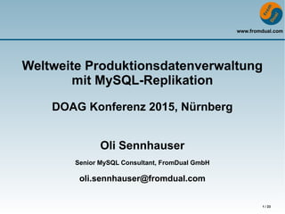 www.fromdual.com
1 / 23
Weltweite Produktionsdatenverwaltung
mit MySQL-Replikation
DOAG Konferenz 2015, Nürnberg
Oli Sennhauser
Senior MySQL Consultant, FromDual GmbH
oli.sennhauser@fromdual.com
 