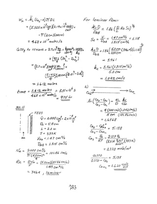 Vv~ ;::: AeL [C45
-,,) 71DL
30,1/
I i
He
3 -~
:. (5,3:25X/~ 00:10,11;< /0 mo/e))(,
s Cn13
• if(;l. ern)(JOtJcI>f j
:: 1/~~x lo-717),,/e.s/s
refYJ&ve:: ~,7;t.ll~ x {rm;:e)C/~/!!!!Jx
m9 I()O'-J 1.,
)( (ID (1)",~ - O~ ]
L- 1- t, f
= (~/7 x 10
4
3_YrJdkXJrL )6)(l.; m3 /IJIJCV'tI
('-'-~{'jJfl()C"')[~'O;"- Q,8)J
-:;:. /~ I, /2. m" Ie'S
= /1' I~ WJIJ Ie s -= ?'51)( /()~S
4.,?X 16-
7
,"o/e5/fJ== 9 7f) IJ~.
,;:; rt"05
, .3 -3 g
V.= Z(JOO CWj.::: .zxlO m
S :s-
D,A.: == 6-:tJ Cn?
/... :;: ~.tJ 1';'1
-r::: 333 K
)Jilt:- ~,1,4 7 cm%
VI9r3 = /; SIS" em%-
~(/(j() cm%
~ -= /o/#!l~ Cmls
(5.0t!f11)'2-
-:if
o,~ ;:;: (5:OC;/r1){jcJI ~6 0117/5)
.Y /,41 em ~/s
:::. "341t;.-1 ) lal11laCi Y'
6)
~
it:, D :::: /,86[?:.ocm (34&.,4)U.I/K~
Dt913 ·2(JOcm ,
= 3,96/
ke. = 3,'161(/.315'c:rrJ %)
s,tJ Chf
- /'(}4~cmls
~n(C:S-~o)= 1f-i'-ft 5 - p4L
:::: 4 (2.IJ~ c~)(I.,012cmls)
--~--5 am (IOI. f~CiVlls.)
:::: /, ~36g
efts - ~: ;::: s: 138
Cit s- CfJoO /...
Crt =- 3i. =: J. /33 Pa.. ,
S J<.i (K.! /4 %.!!.(:i X'333 K)
fYJdk,'<
:::: at770 mole!#)3
Q.71tJ __ =: $;/38'
D, 770 - CIIL
/' ,moJe
Cft otJ L = 0, (c:20 Y;}3
 