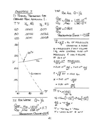 C1-lAPTEQ 7
7. I ~'lS{~ ~? Aa;
~lN6D ~ ~£x. I .
T OF? ~e I A~ Z6, ) ~ &
.0177G::O
80
ICO
.{){)70L
.cor28
.r.m
I
.Dloi 
.W'S
i
eo
z~ Foe WAn3f2 C(IV '}
Q.~::: 11.32.  2D-1DJ
~ /~ ::.' 1 ;::. :> 7
'-'32 PI+O O.~ ·10'" .
~~~:Z70%
4l
7.W t6e. An2- Q'" 0
QI40 :::}d32. _ LIS:> .10-5
Q32 /4M - (,34::).IC-5
QIM) ~O.~2
41'32
~b~z-(3~~!
7.4
z =N c = No. OJ=' MOLECULES
4 CROSSING A PLANE
W=MOLECULE'S / UN IT VOL£)M~
I t<s mole CONTAINS 6.0;25" • /02J,
MOLECULES .? HAs A VOLUME
O~ 22.4 ml
6.025". IOU. MOLECULES
2;;.~ W3
=2.6Z·/0
2S
mol = 7.6"3'1023
mol
m 3
fP
- -/Zc - 7r RT =15'0'& fps
~ =? ''8' . /0;).3 • IS-O'S
21
= :2. 1'7 'IO~' mol
tP,~
7.5 7' =.,i/(d~.
dr )R
V; =1Tm~)(D -(~)J =2VAVEE-(~)J
d1,fx =-1./ "lJAvE Y'
dr ~
r; ::. -~."lA 1.TAVE = - 1920~
tf = -.~~3 i/:"/R'a @ tCo·p
 
