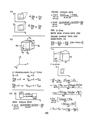 III
~
iJ)
~
r ~7
L_ / a.) dUX » aU;
a'j ax
"
[J
---:I I
I J
....-
2-0IMENSIONAL (;(~y) FLO..!
Vi! =0 OZz =0
av 0;)J{z = -.. 12-)(=0 =?;,z
av~ __ o __ ~
;?<j ---- "TZy = 0 = '<1r
AXIAL STRAIN RATE
=li"",;i lfJ((}(rAK)4t-u;,lX')..dT: =~
~K+O AX4t ~t
45.r~ a
43
VOLUN£ CI-IANlii E RATE
=Ii..,i!- AAKle+"t - A.1)t'~
4¥+ 0 AAX ..di:
At-+O
=lit1li-r '1r (>ff6X)AT: - I"r ()()At= dl4
AJ(~o A>f .1t ax
41: ..0
FOR 3-DM:
BOrn AXIAL STRAIN RATE AND
VOLUME CHAN4E RATE ARE
EXPRE SSED AS
a~ t d 1.1~ + JV2 (5EE p~oa ct.3)
ax ;;9 dZ . .
7.14
r- z plo.ne.
Z
 