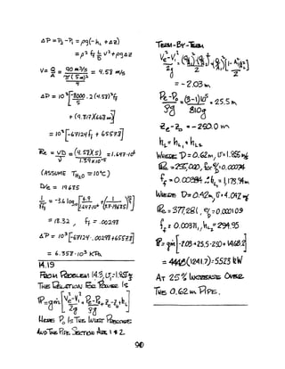AP ="?.l-~ = ffj(- ~l. +Ac)
=fJ~ ft' €vl +Pc)Ai!
v= Q = qO *3/5 =4.S'i "'/5
A 7r( S..,p.
2j
,6i=> =10 "'f8~. :>. (</.Si)>'4
T (q:fif?X6h"Z M4j
=lO'!.f'"?I:2.'1~ t b5f:7.:?]
~ = V"D = (4. ~Xs) =1.''If"tI
T 1.3'( 1< 10-5'
(ASSUM~ Tft2.0 -:::IOOC)
tve.: Iq 6is
-L - -3b I f)·9 tl. I - ~~l
f.fi - . OS,aU·'lfl-IO" {J.1·J9~I~J J
::: IX .32./ tf =.OO29Z
A-p = 10
3
t6'112l{' . OOl9Z +{,£"r1.~
= ,. 35'8 '/03 K1=b..
14.9
fi!oM ~UbWlI1·'3/tr,:I.~~
THe; 'Cb 4'rk:W ~1'a.oa;e Ie;
1P=Sl,JV~~~?e-P....?e-Z}hJ
U L2~ s>~
'-!t;RE ~ to;;T,,~ fAILS" v~
AJJL)~Pta; kr~ Aa .2.
-rt;I2M-6y-~
'1, V.t '. t ""
V~" (~JiQ,Y/-A~!)
20 2. ~, L T
= -2.03~
lie.-90-::(S-)IOS
~ QS.S ~
)lej glOd
-c~-2a 111 - 2fD. 0 W"
nj..=hL,~ hL'2-
W~~ 1)=(),'ZM/ (): (.<69.)~
~ "2~QVI ~r'h:O.a:v~
ff ~O. ~ ,~bL,~ ~ 17S.<ff",
WIIEQc 0:0.42"" lJ:r 4.CAl "I
~ ='377,~g(I e~-;! 0.00:) 09
f z 0.00371J / tL.l-= 291.95
1P:r[-t.03"Z5.5-Z:D+ 14(J}.~
::: 4tW(24L7)=55l3 ~W
AT 25%'~ Dv5rz..
lUes 0,~2."", VrP5.
 