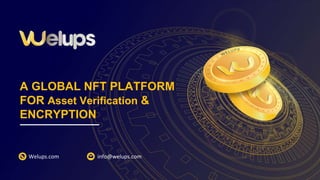 A GLOBAL NFT PLATFORM
FOR Asset Verification &
ENCRYPTION
Welups.com info@welups.com
 