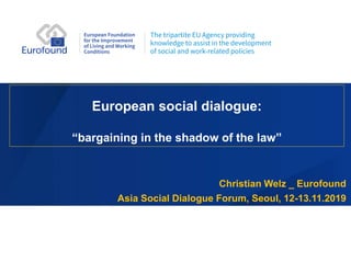 European social dialogue:
“bargaining in the shadow of the law”
Christian Welz _ Eurofound
Asia Social Dialogue Forum, Seoul, 12-13.11.2019
 