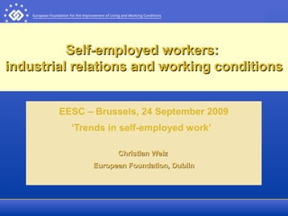 Self-employed workers:Self-employed workers:
industrial relations and working conditionsindustrial relations and working conditions
EESC – Brussels, 24 September 2009
‘Trends in self-employed work’
Christian WelzChristian Welz
European Foundation, DublinEuropean Foundation, Dublin
 