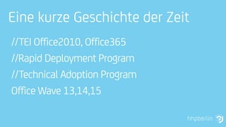 Eine kurze Geschichte der Zeit
//TEI Office2010, Office365
//Rapid Deployment Program
//Technical Adoption Program
Office Wave 13,14,15
 