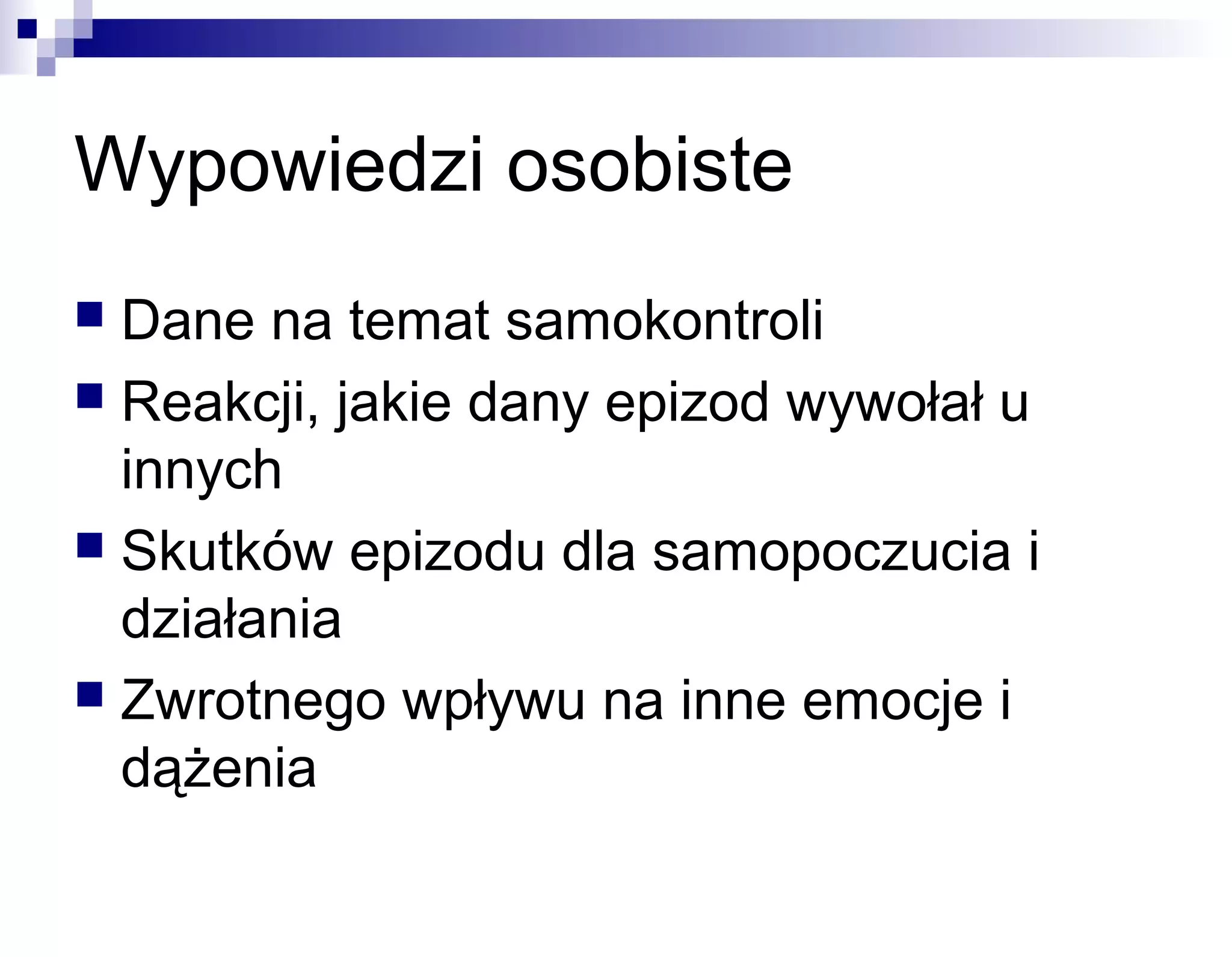 Wypowiedzi osobiste
Dane na temat samokontroli
 Reakcji, jakie dany epizod wywołał u
innych
 Skutków epizodu dla samopoczucia i
działania
 Zwrotnego wpływu na inne emocje i
dążenia


 