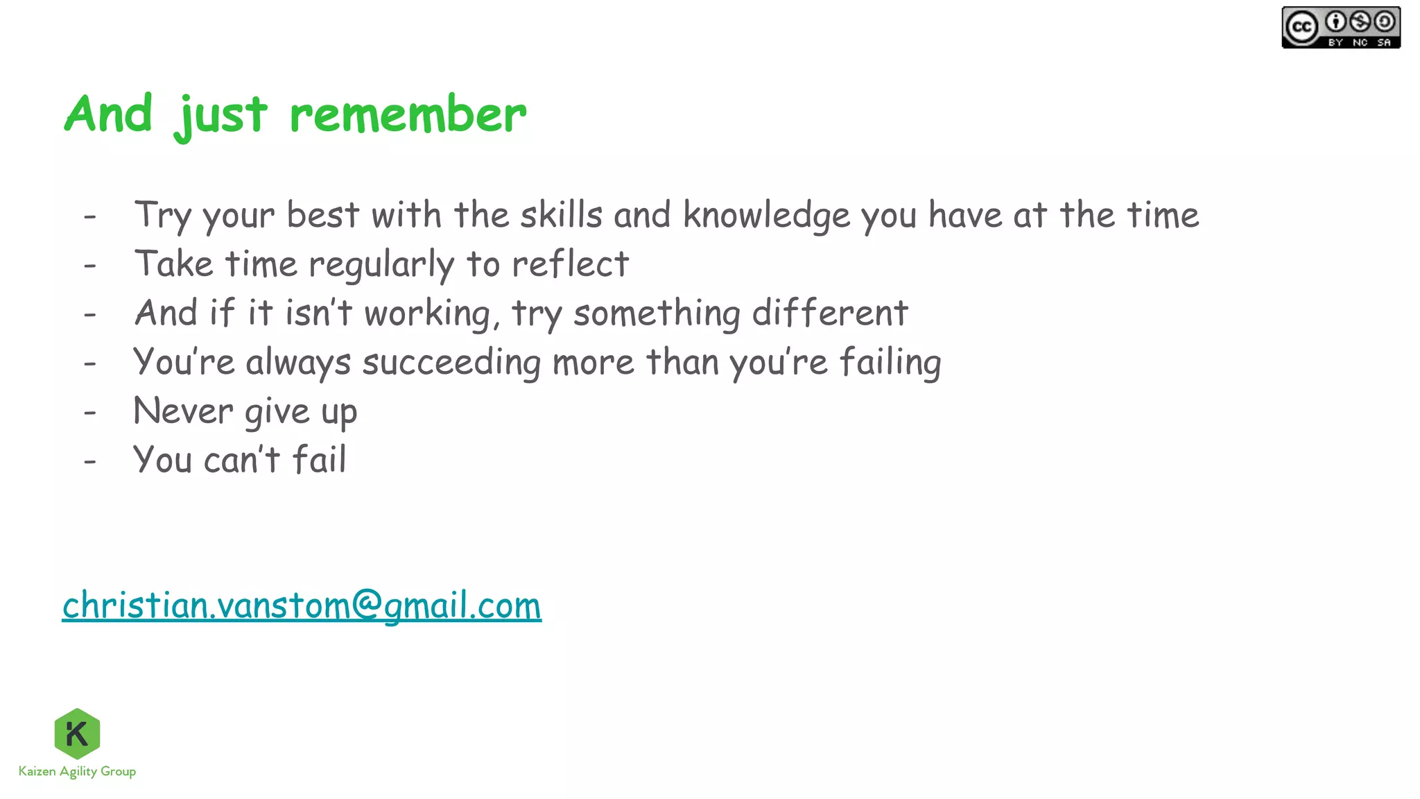 And just remember
- Try your best with the skills and knowledge you have at the time
- Take time regularly to reflect
- And if it isn’t working, try something different
- You’re always succeeding more than you’re failing
- Never give up
- You can’t fail
christian.vanstom@gmail.com
 