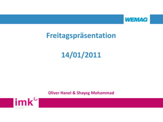 Freitagspräsentation

     14/01/2011



Oliver Hanel & Shayeg Mohammad
 
