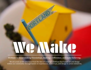 WeMake is about making friendships, making a difference, and make believing.
We are a non-profit 501C born from the idea of creating a platform that fosters art and design
within our community through hands-on experiences, workshops, and design in action initiatives.
 