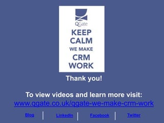 Thank you!
To view videos and learn more visit:
www.qgate.co.uk/qgate-we-make-crm-work
Blog LinkedIn Facebook Twitter
 