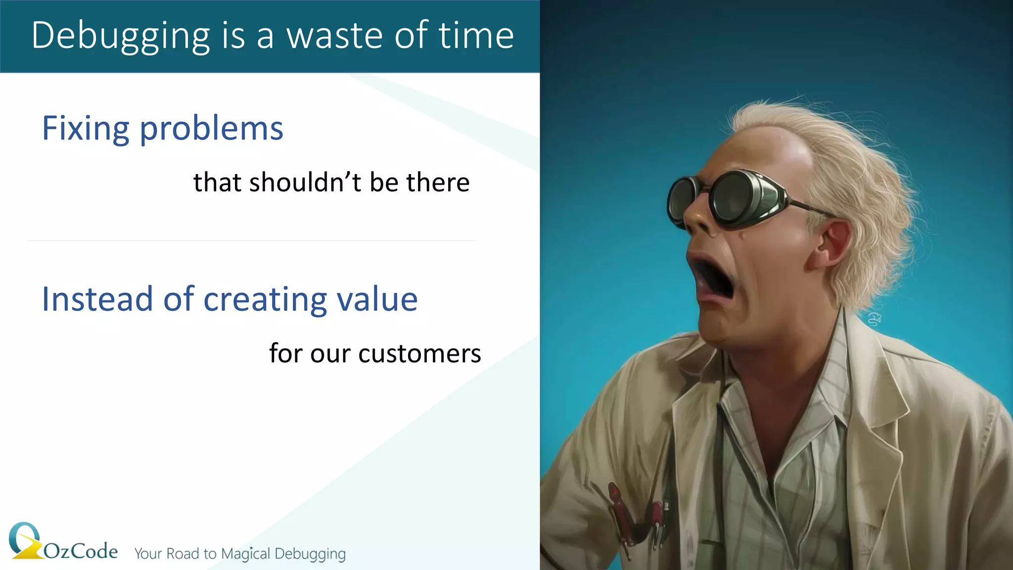 Fixing problems
that shouldn’t be there
Instead of creating value
for our customers
Debugging is a waste of time
 