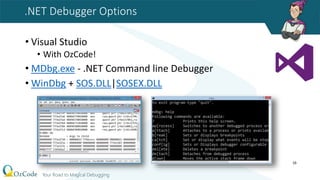 .NET Debugger Options
• Visual Studio
• With OzCode!
• MDbg.exe - .NET Command line Debugger
• WinDbg + SOS.DLL|SOSEX.DLL
16
 