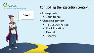 28
Demo
• Breakpoints
• Conditional
• Changing context
• Instruction Pointer
• Stack Location
• Thread
• Process
Controlling the execution context
 