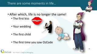 There are some moments in life…
•After which, life is no longer the same!
• The first kiss
• Your wedding
• The first child
• The first time you saw OzCode
29
 