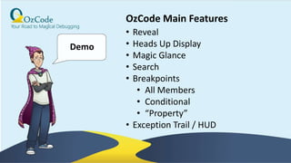 31
Demo
• Reveal
• Heads Up Display
• Magic Glance
• Search
• Breakpoints
• All Members
• Conditional
• “Property”
• Exception Trail / HUD
OzCode Main Features
 