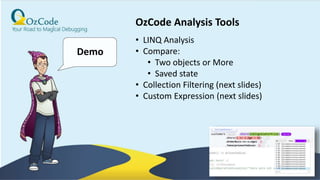 38
Demo
OzCode Analysis Tools
• LINQ Analysis
• Compare:
• Two objects or More
• Saved state
• Collection Filtering (next slides)
• Custom Expression (next slides)
 