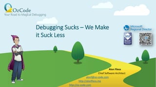 Debugging Sucks – We Make
it Suck Less
Alon Fliess
Chief Software Architect
alonf@oz-code.com
http://alonfliess.me
http://oz-code.com
 