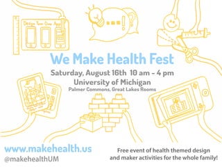 We Make Health Fest
Saturday, August 16th 10 am - 4 pm
University of Michigan
Palmer Commons, Great Lakes Rooms
www.makehealth.us
@makehealthUM
Free event of health themed design
and maker activities for the whole family!
 