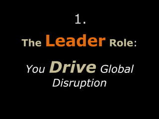 The Leader Role:
You Drive Global
Disruption
1.
 