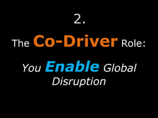 The Co-Driver Role:
You Enable Global
Disruption
2.
 