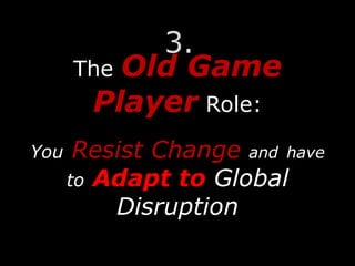 The Old Game
Player Role:
You Resist Change and have
to Adapt to Global
Disruption
3.
 