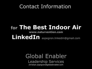 for The Best Indoor Air
www.naturvention.com
LinkedIn aspegren.linkedin@gmail.com
Global Enabler
Leadership Services
christian.aspegren@globalenabler.com
Contact Information
 