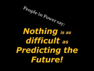 Nothing is as
difficult as
Predicting the
Future!
 