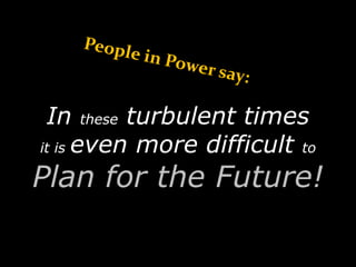 In these turbulent times
it is even more difficult to
Plan for the Future!
 