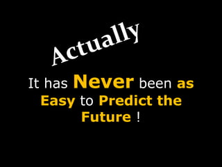 It has Never been as
Easy to Predict the
Future !
 