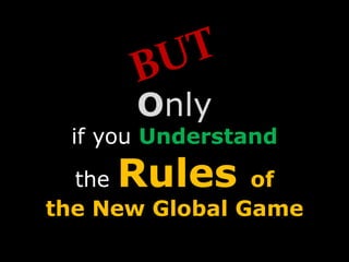 Only
if you Understand
the Rules of
the New Global Game
 