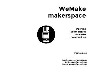 WeMake
Opening
technologies
for smart
communities
makerspace
facebook.com/wemake.cc
twitter.com/wemakecc
instagram.com/wemakecc
wemake.cc
 