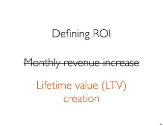 Deﬁning ROI
Monthly revenue increase
Lifetime value (LTV)
creation
46
 