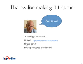 Twitter: @parischildress
LinkedIn: bg.linkedin.com/in/parischildress/
Skype: pchil9
Email: paris@hop-online.com
Thanks for making it this far
Ques%ons?
50
 