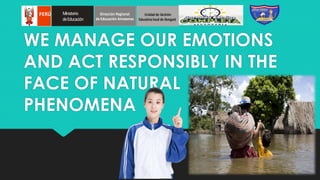 WE MANAGE OUR EMOTIONS
AND ACT RESPONSIBLY IN THE
FACE OF NATURAL
PHENOMENA
PERÚ Ministerio
deEducación
Dirección Regional
de Educación Amazonas
Unidadde Gestión
Educativalocal de Bongará
 