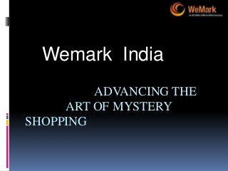 ADVANCING THE
ART OF MYSTERY
SHOPPING
Wemark India
 