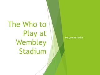 The Who to
Play at
Wembley
Stadium
Benjamin Perlin
 