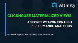 CLICKHOUSE MATERIALIZED VIEWS
A SECRET WEAPON FOR HIGH
PERFORMANCE ANALYTICS
Robert Hodges -- Percona Live 2018 Amsterdam
 