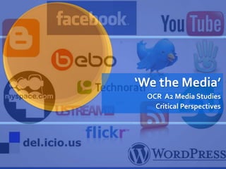 ‘We the Media’
OCR A2 Media Studies
Critical Perspectives
 